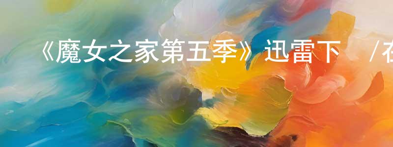 蔡瑞民的動漫綜藝大全,《魔女之家第五季》迅雷下載/在線觀看-都市情感-美劇天堂